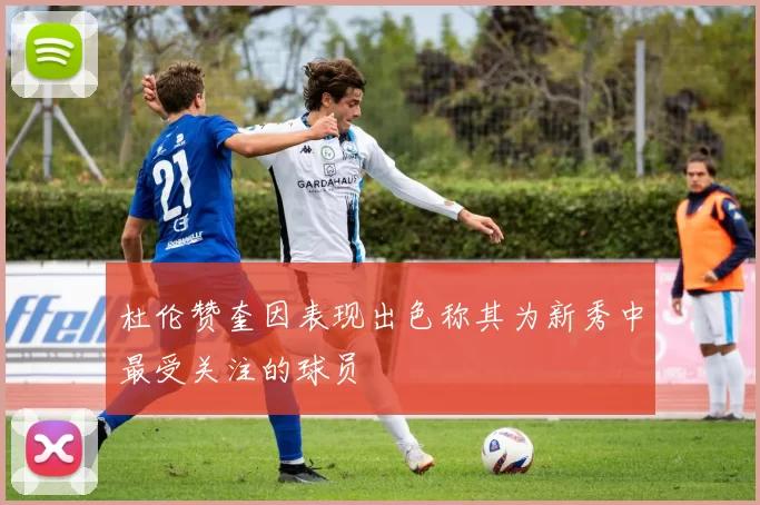 杜伦赞奎因表现出色称其为新秀中最受关注的球员