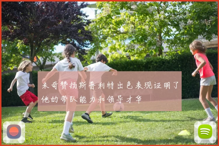 米奇赞扬斯普利特出色表现证明了他的带队能力和领导才华