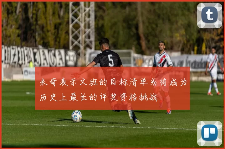 米奇表示文班的目标清单或将成为历史上最长的评奖资格挑战