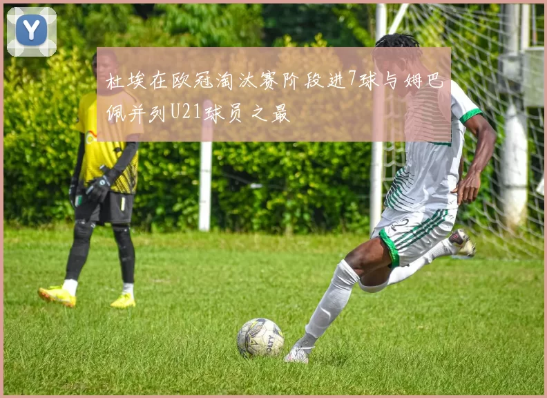 杜埃在欧冠淘汰赛阶段进7球与姆巴佩并列U21球员之最
