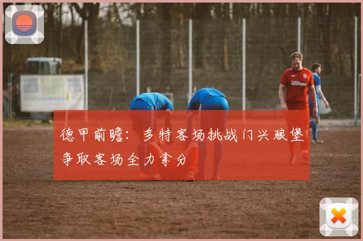 德甲前瞻：多特客场挑战门兴狼堡争取客场全力拿分