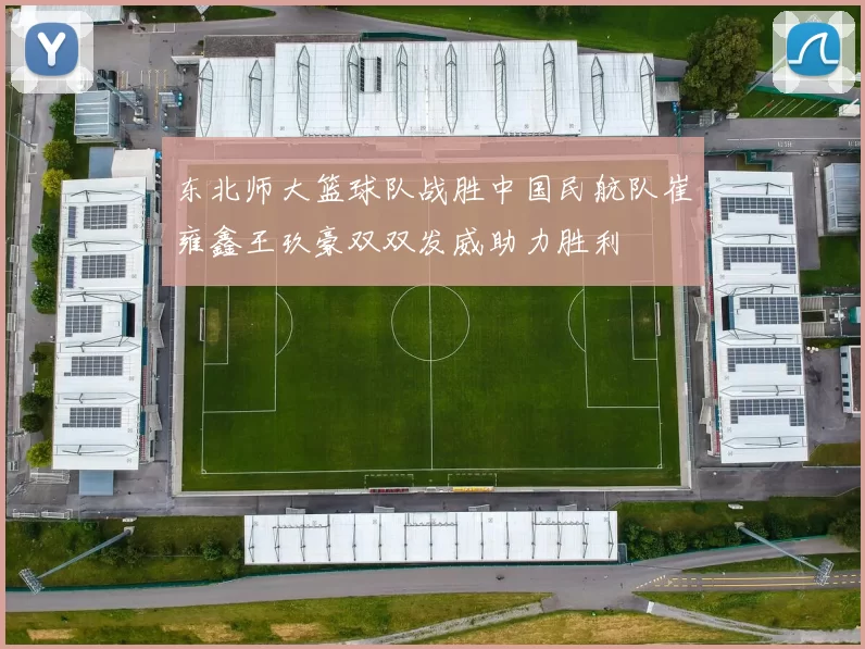 东北师大篮球队战胜中国民航队崔雍鑫王玖豪双双发威助力胜利