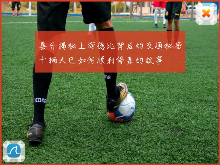 秦升揭秘上海德比背后的交通秘密十辆大巴如何顺利停靠的故事