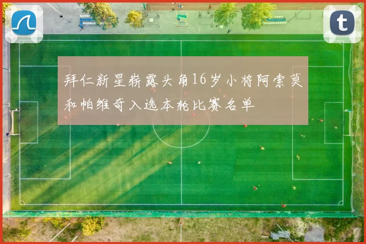 拜仁新星崭露头角16岁小将阿索莫和帕维奇入选本轮比赛名单