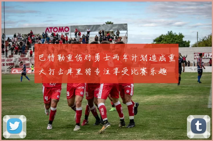 巴特勒重伤对勇士两年计划造成重大打击库里将专注享受比赛乐趣