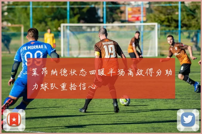 莱昂纳德状态回暖半场高效得分助力球队重拾信心