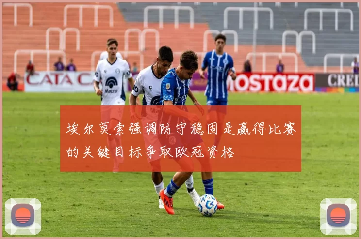 埃尔莫索强调防守稳固是赢得比赛的关键目标争取欧冠资格