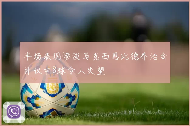 半场表现惨淡马克西恩比德乔治合计仅中8球令人失望