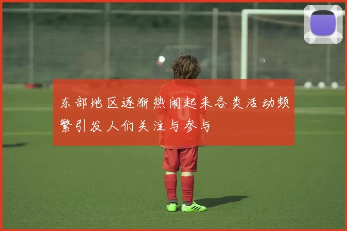 东部地区逐渐热闹起来各类活动频繁引发人们关注与参与